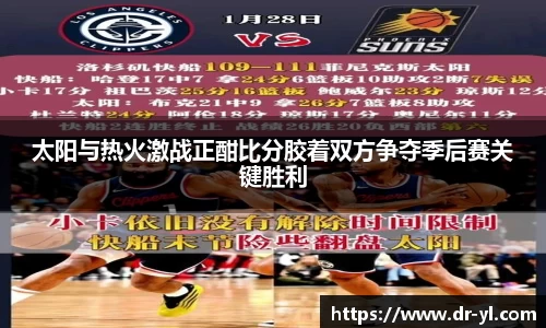 太阳与热火激战正酣比分胶着双方争夺季后赛关键胜利
