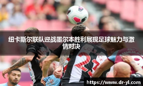 纽卡斯尔联队迎战墨尔本胜利展现足球魅力与激情对决